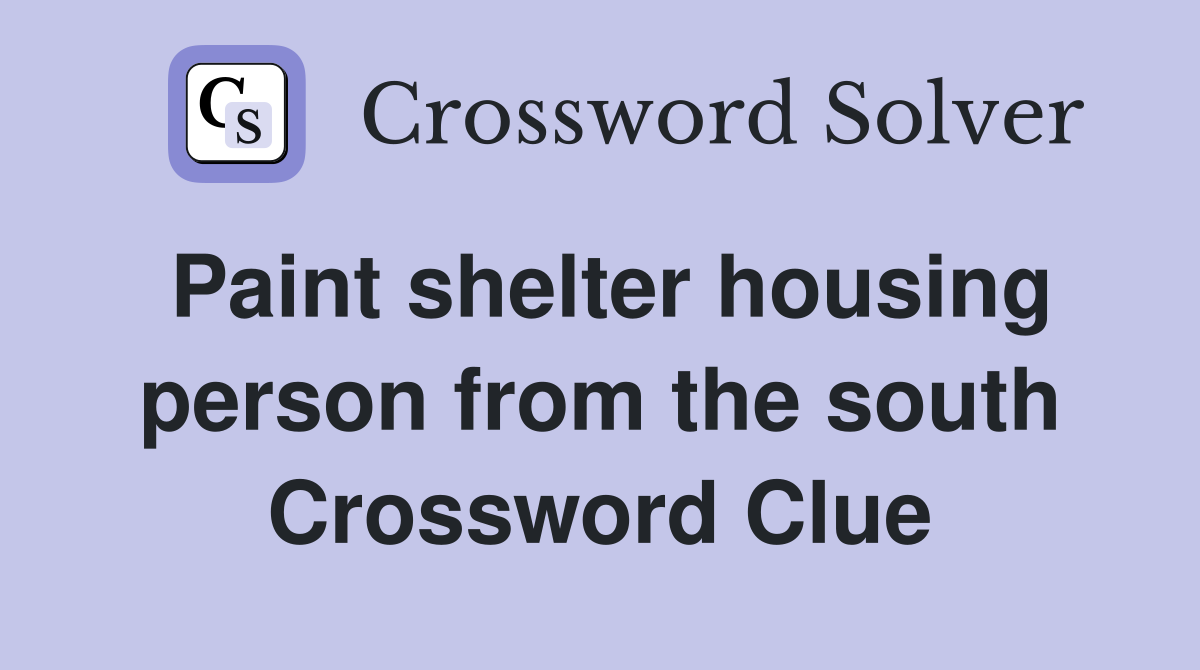Paint shelter housing person from the south Crossword Clue