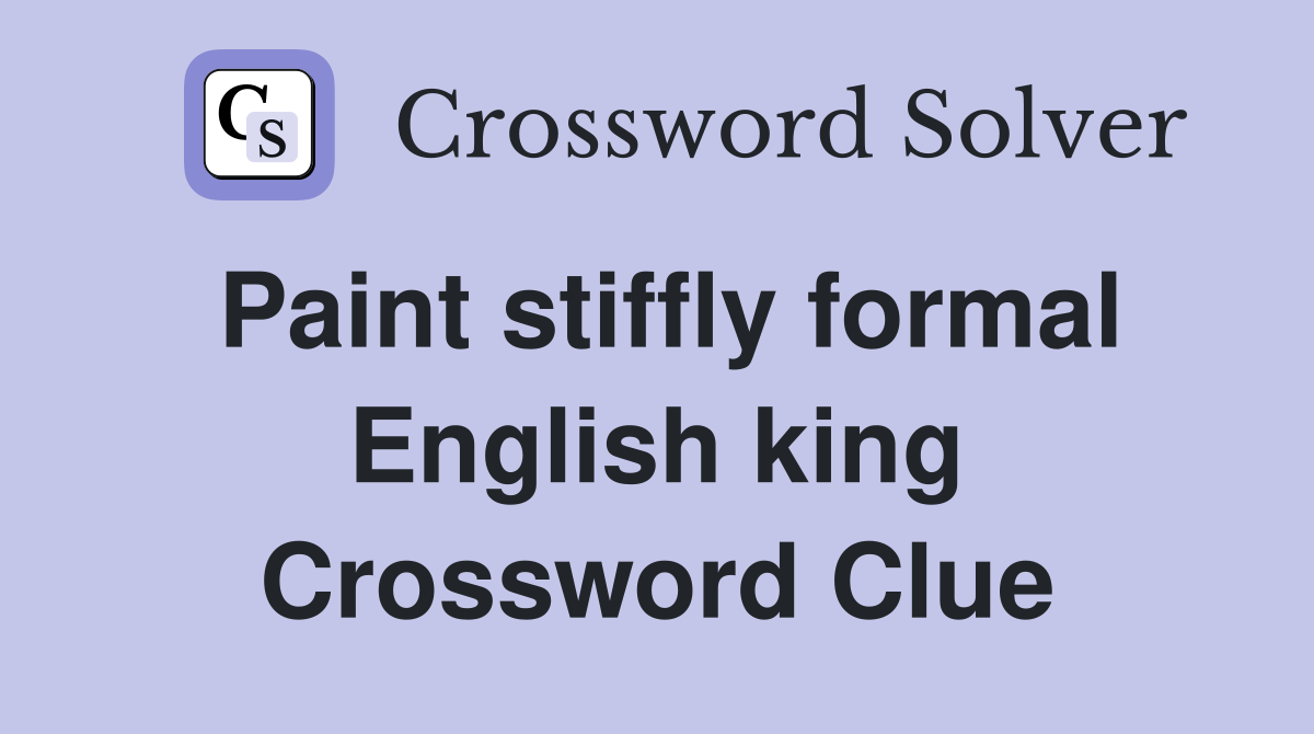 Paint stiffly formal English king Crossword Clue Answers Crossword