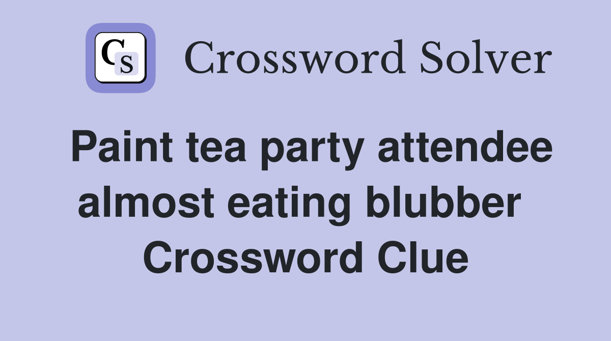 Paint tea party attendee almost eating blubber  Crossword Clue