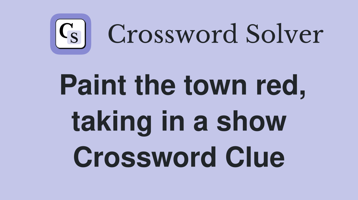Paint the town red, taking in a show Crossword Clue