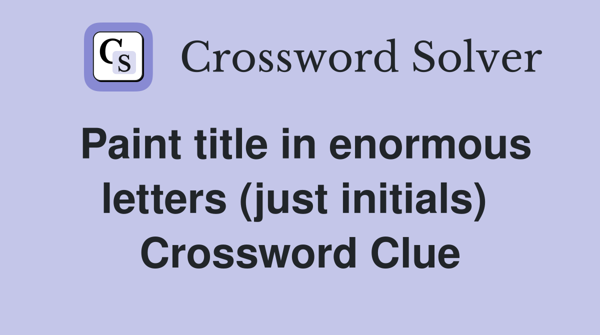 Paint title in enormous letters (just initials)  Crossword Clue