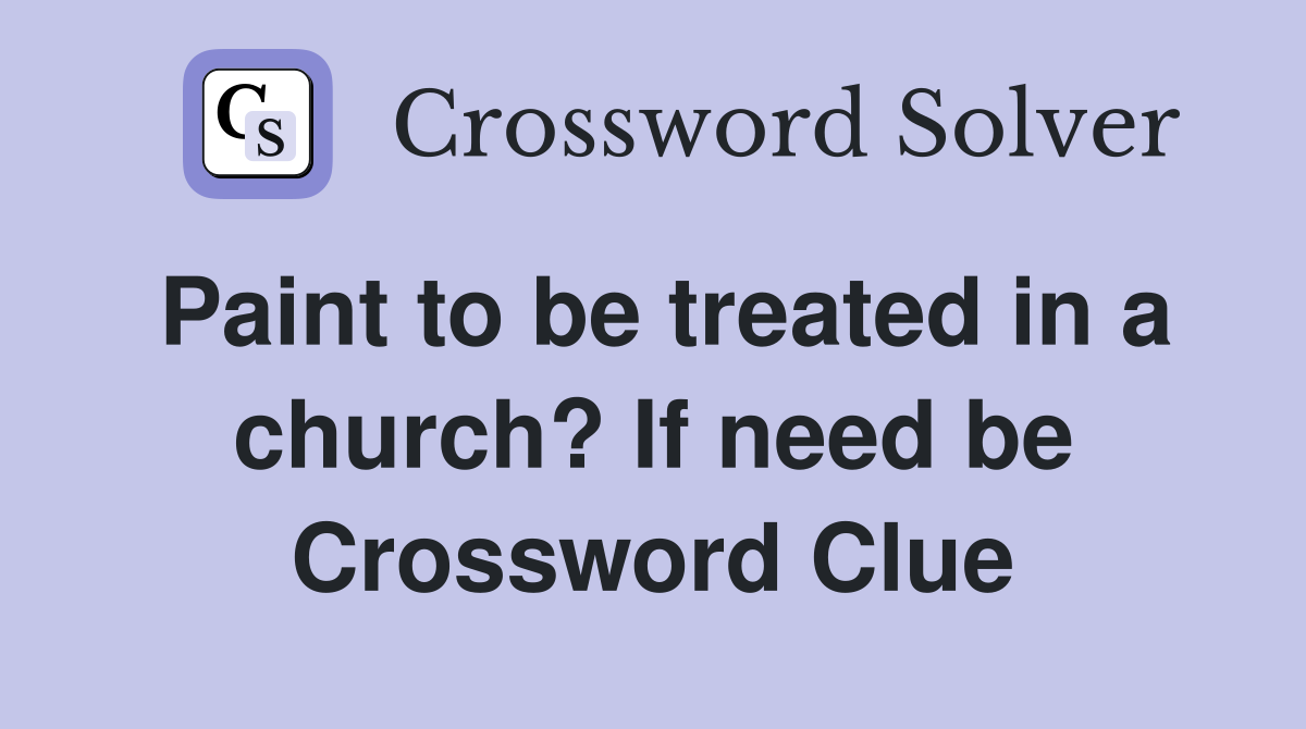 Paint to be treated in a church? If need be Crossword Clue