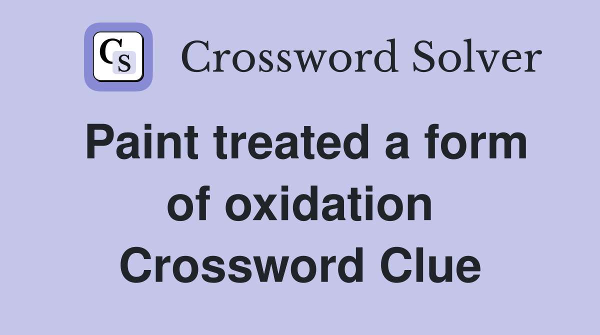 Paint treated a form of oxidation Crossword Clue