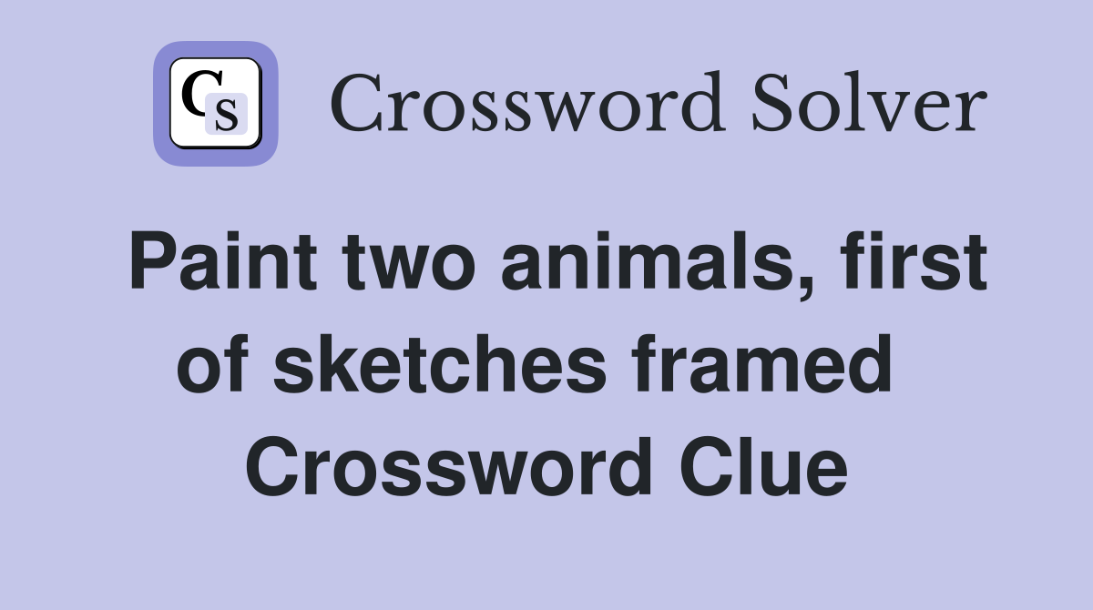 Paint two animals, first of sketches framed  Crossword Clue