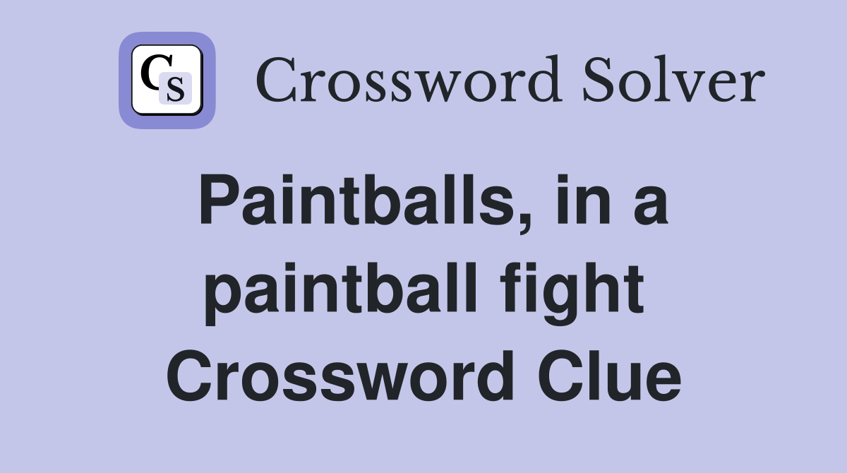 Paintballs, in a paintball fight Crossword Clue