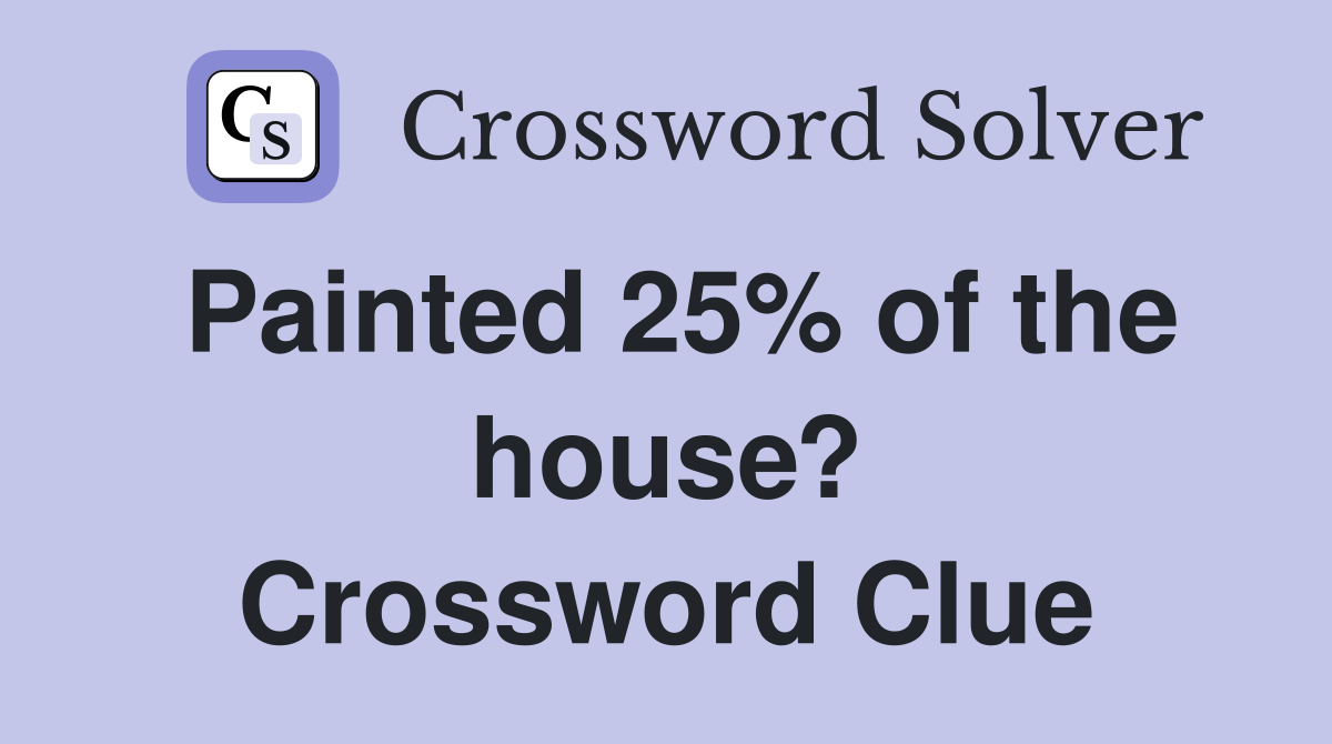 Painted 25% of the house? Crossword Clue