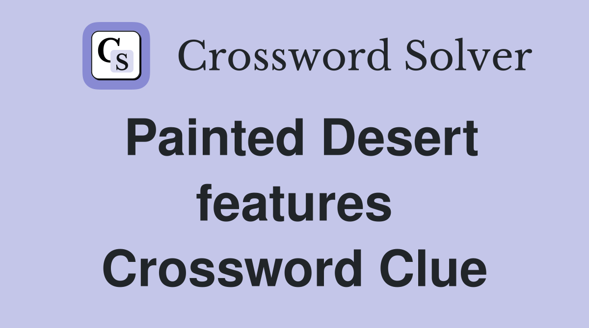Painted Desert features Crossword Clue