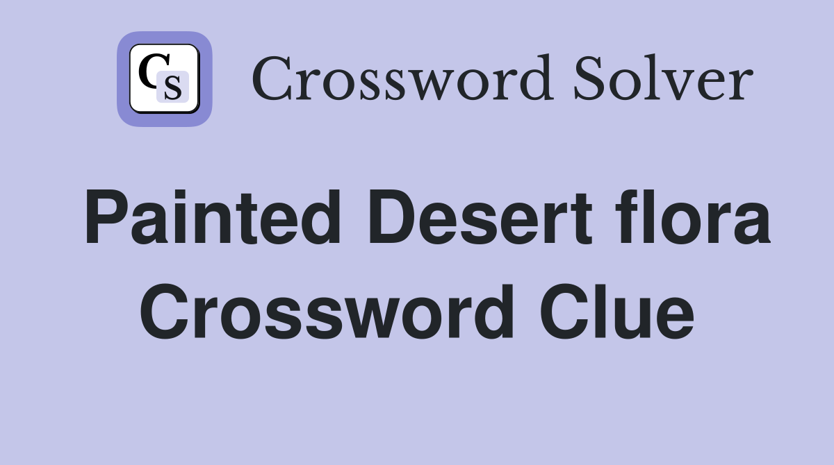 Painted Desert flora Crossword Clue