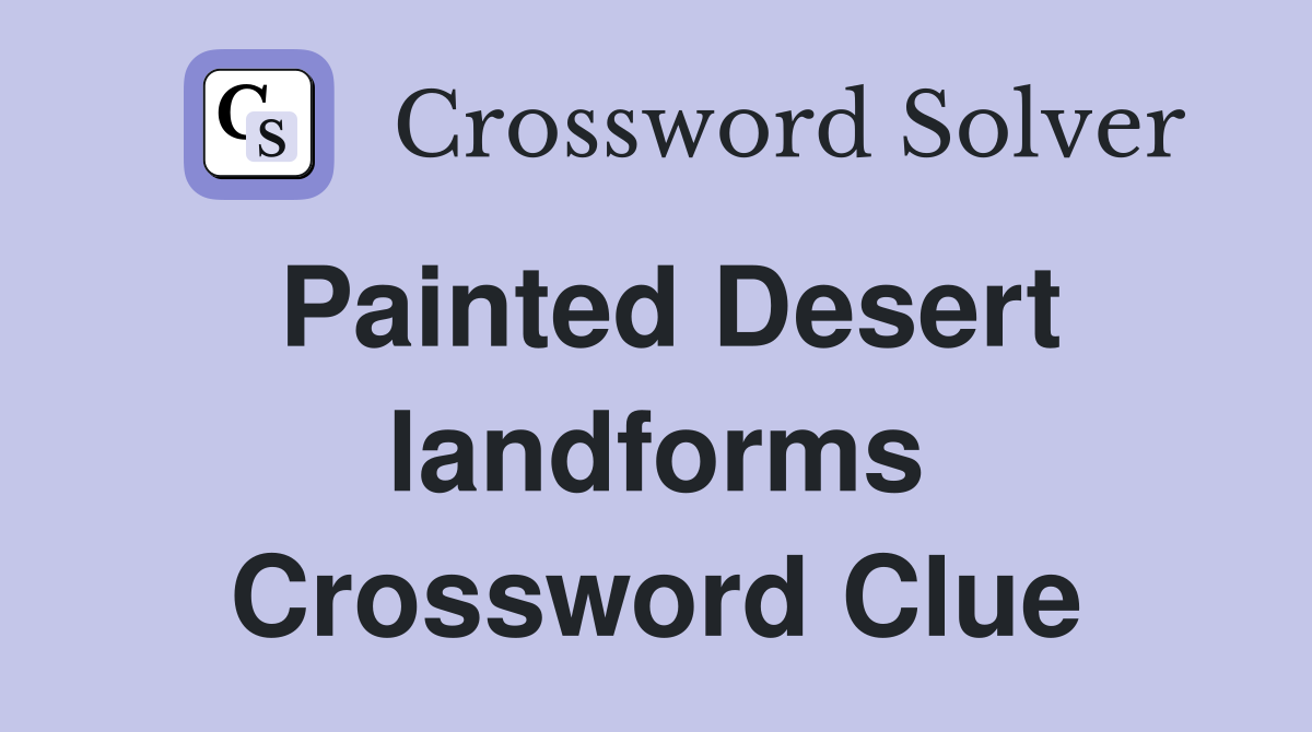 Painted Desert landforms Crossword Clue