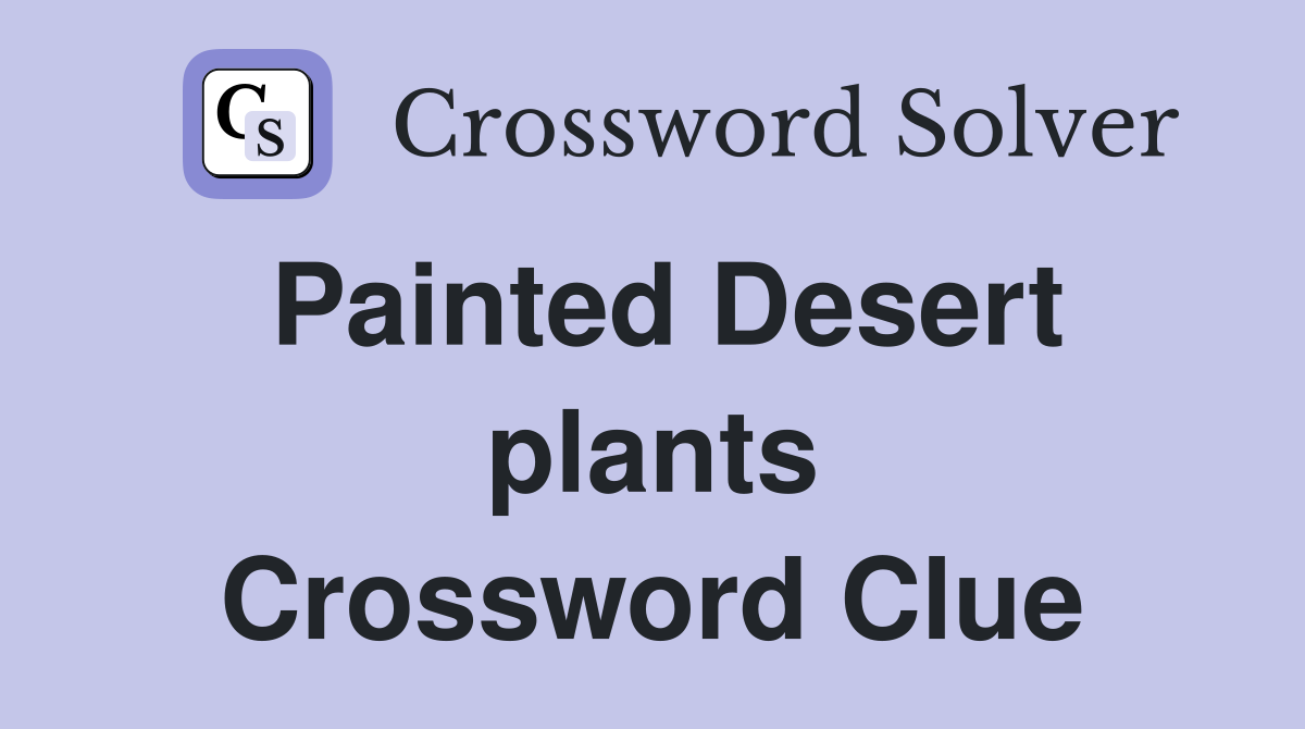 Painted Desert plants Crossword Clue