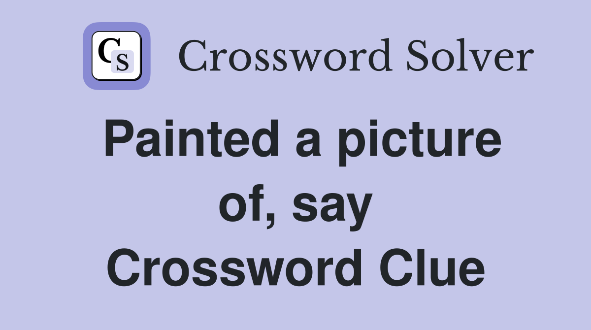 Painted a picture of, say Crossword Clue