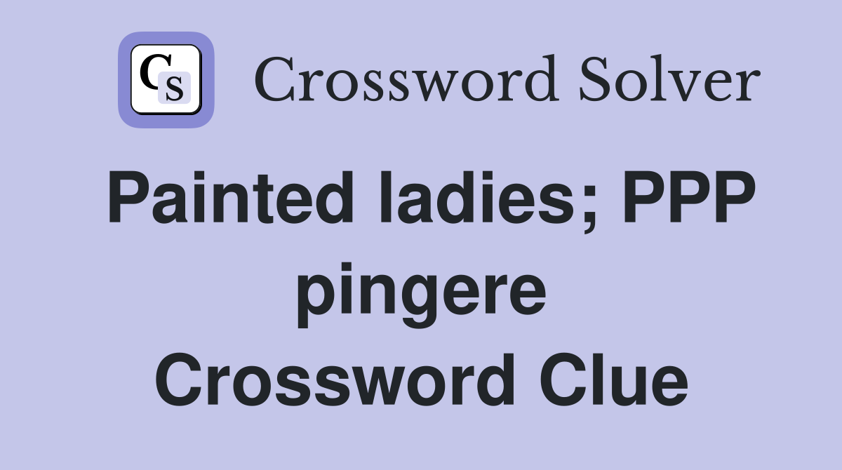 Painted ladies; PPP pingere Crossword Clue