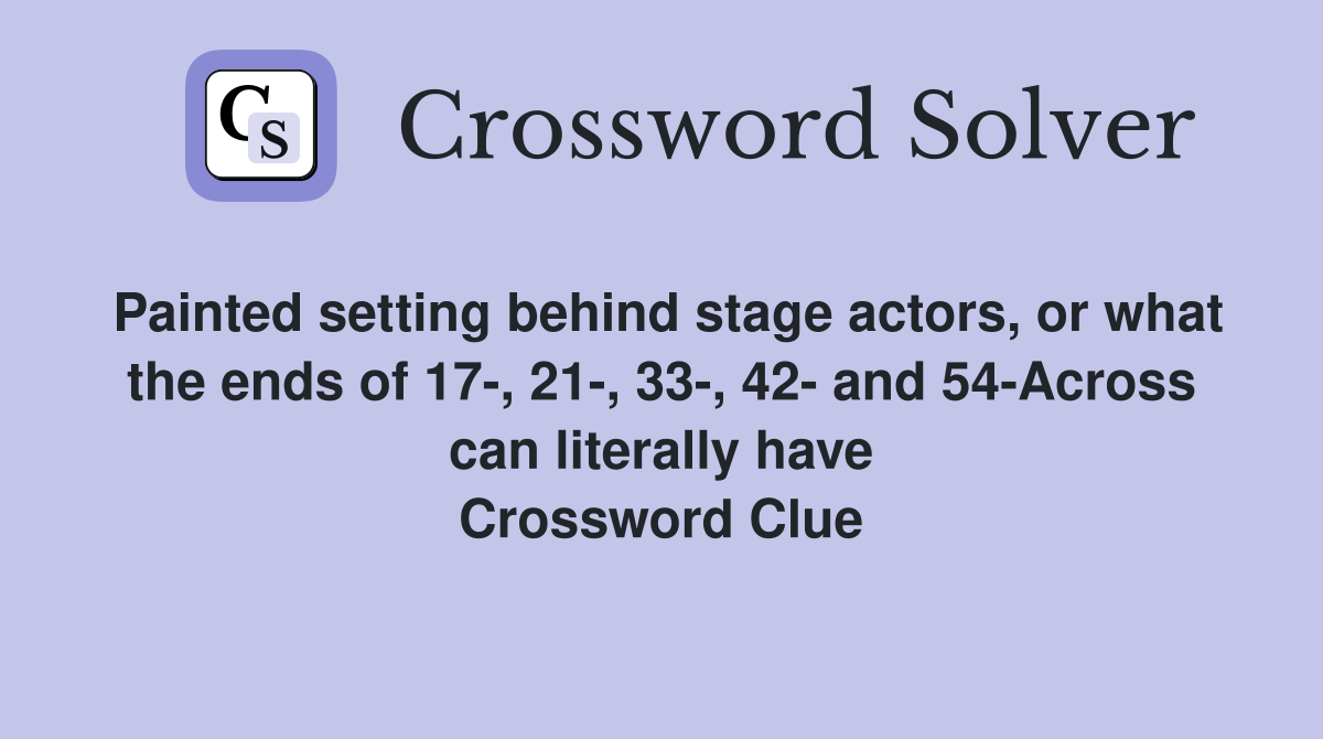Painted setting behind stage actors, or what the ends of 17-, 21-, 33-, 42- and 54-Across can literally have Crossword Clue