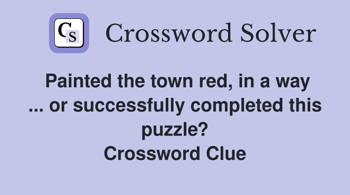 Painted the town red, in a way ... or successfully completed this puzzle? Crossword Clue
