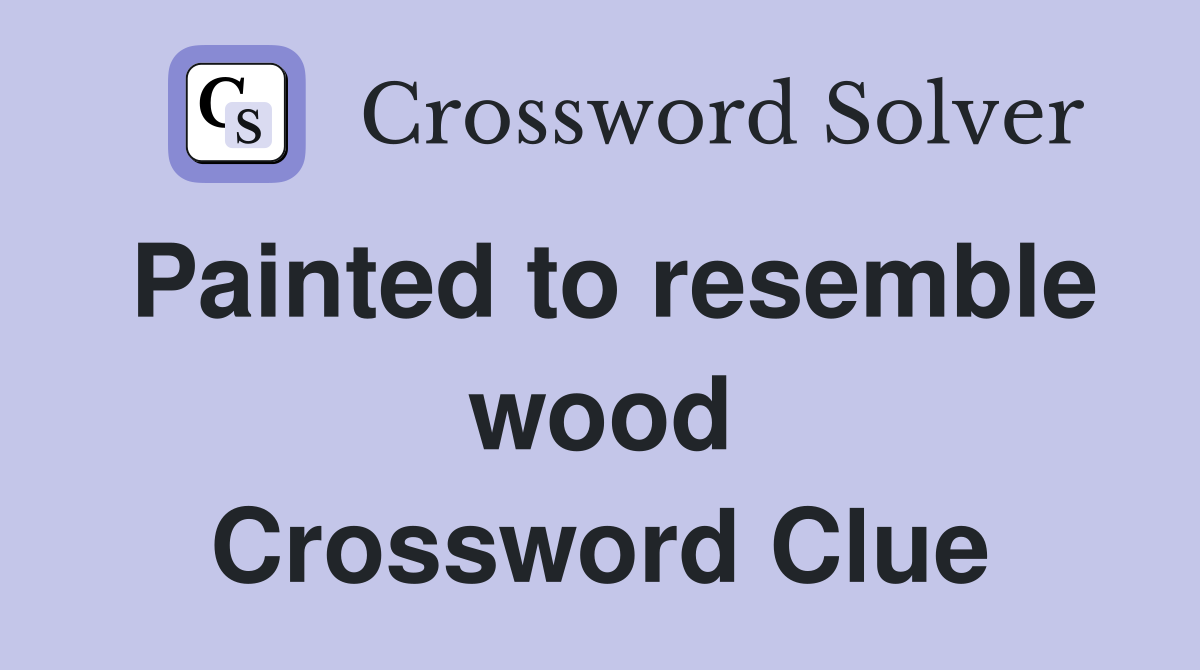 Painted to resemble wood Crossword Clue