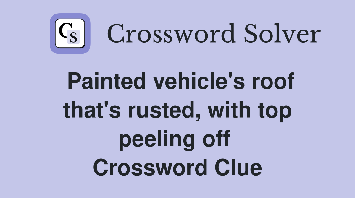 Painted vehicle's roof that's rusted, with top peeling off  Crossword Clue