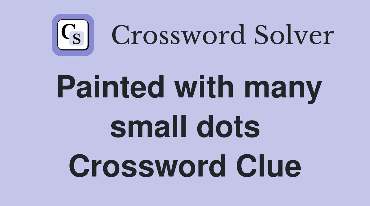 Painted with many small dots Crossword Clue