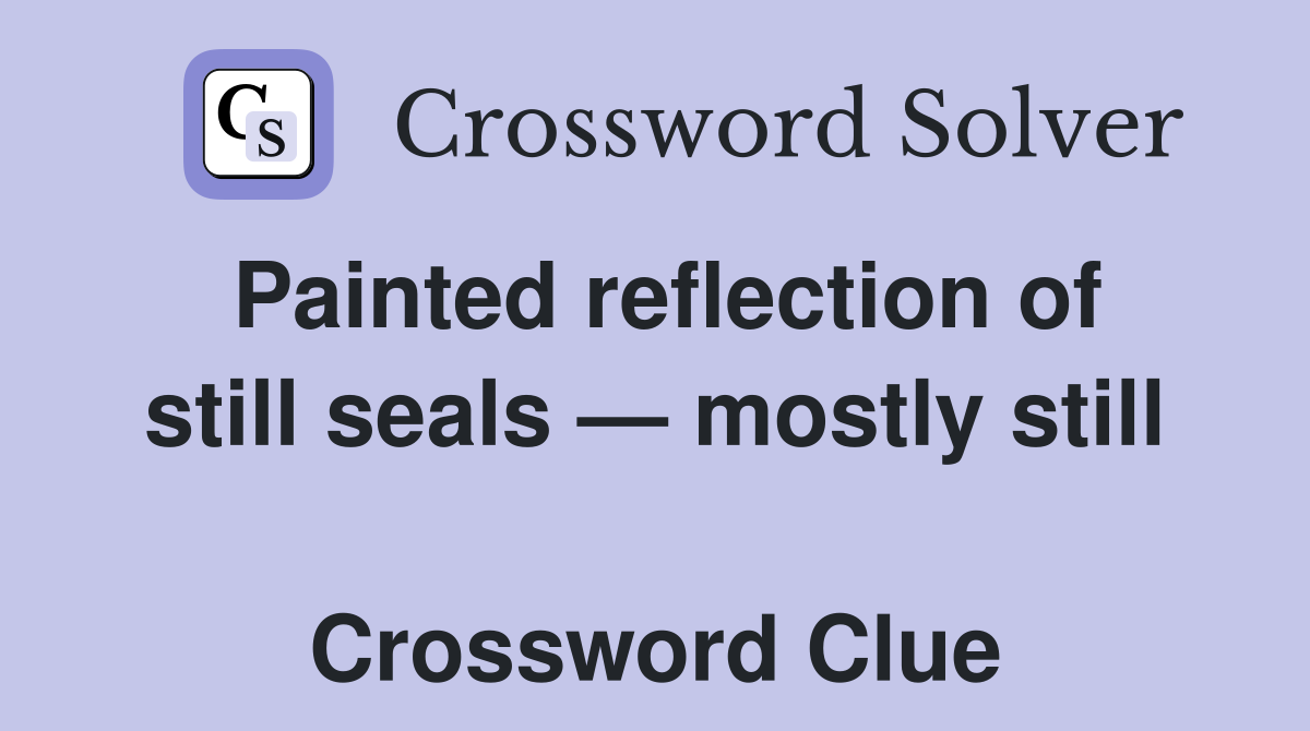 Painted reflection of still seals — mostly still  Crossword Clue