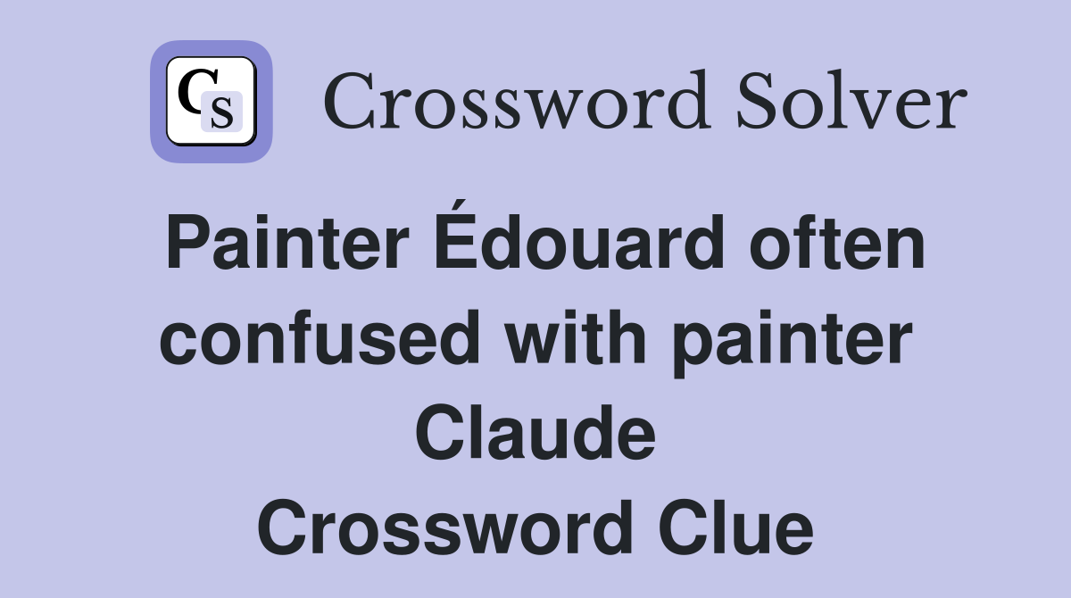 Painter Édouard often confused with painter Claude Crossword Clue