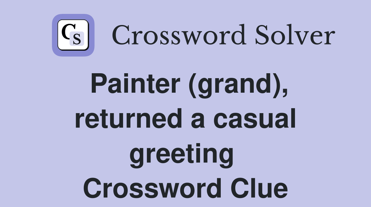 Painter (grand), returned a casual greeting  Crossword Clue