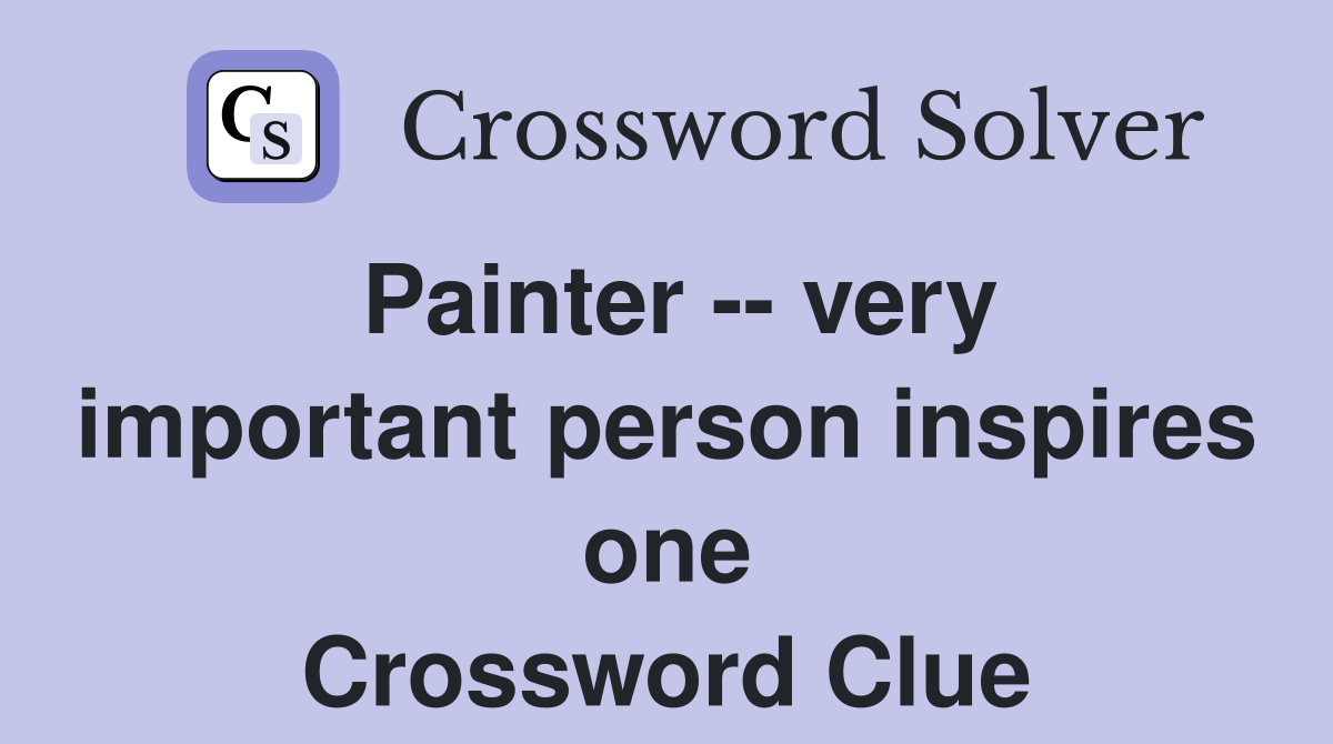 Painter -- very important person inspires one Crossword Clue