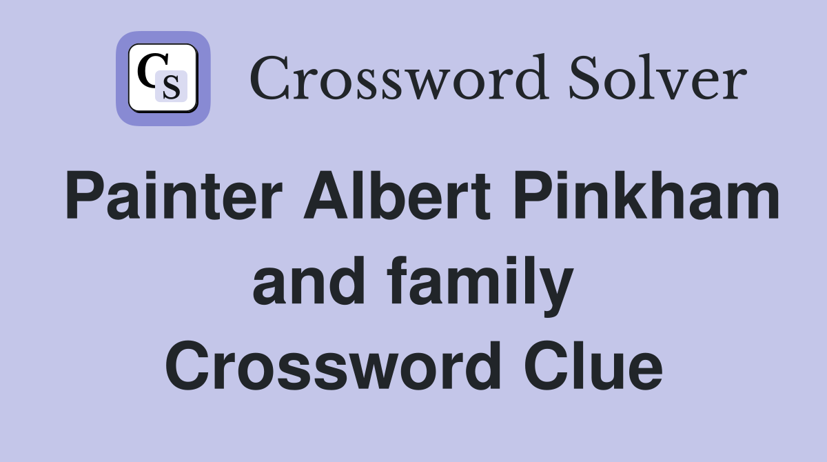 Painter Albert Pinkham and family Crossword Clue