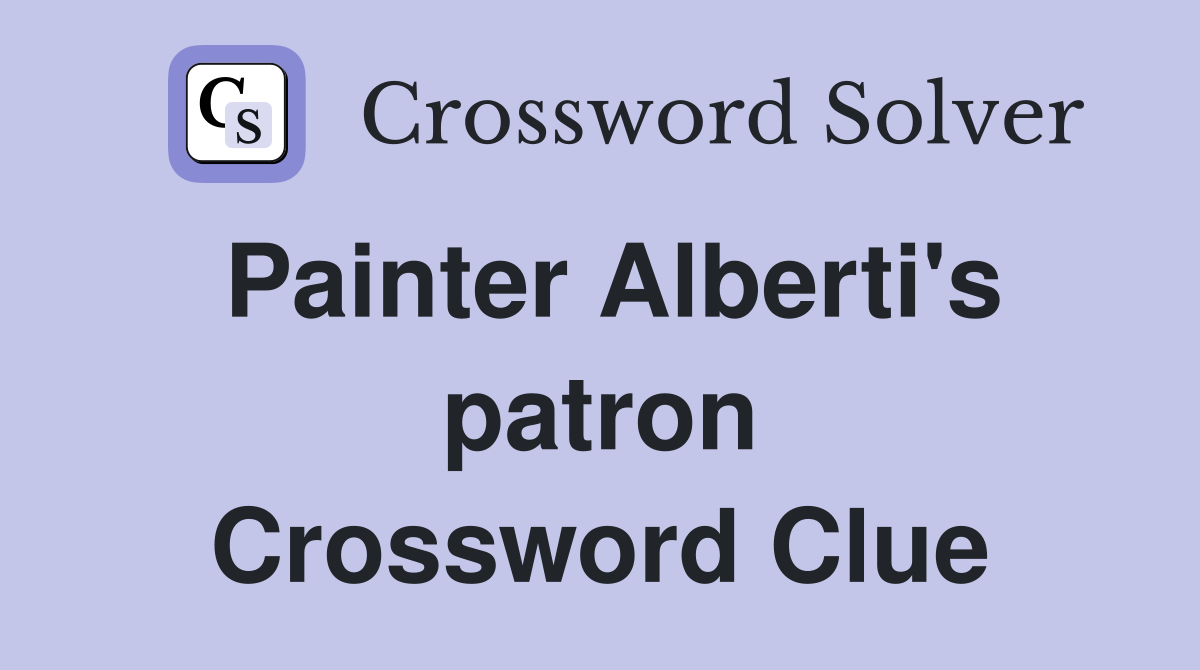 Painter Alberti's patron Crossword Clue
