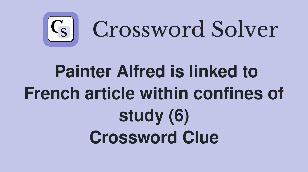 Painter Alfred is linked to French article within confines of study (6) Crossword Clue