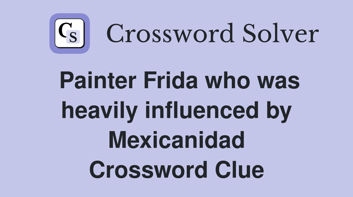 Painter Frida who was heavily influenced by Mexicanidad Crossword Clue