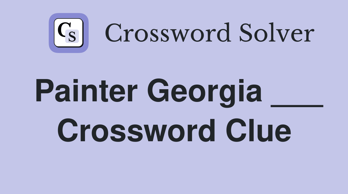 Painter Georgia ___ Crossword Clue
