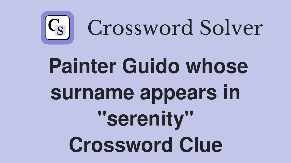 Painter Guido whose surname appears in "serenity" Crossword Clue