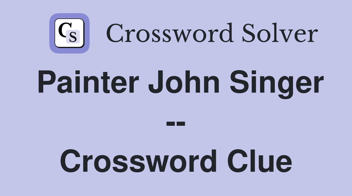 Painter John Singer -- Crossword Clue