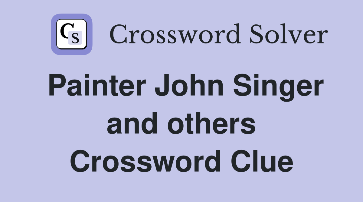 Painter John Singer and others Crossword Clue