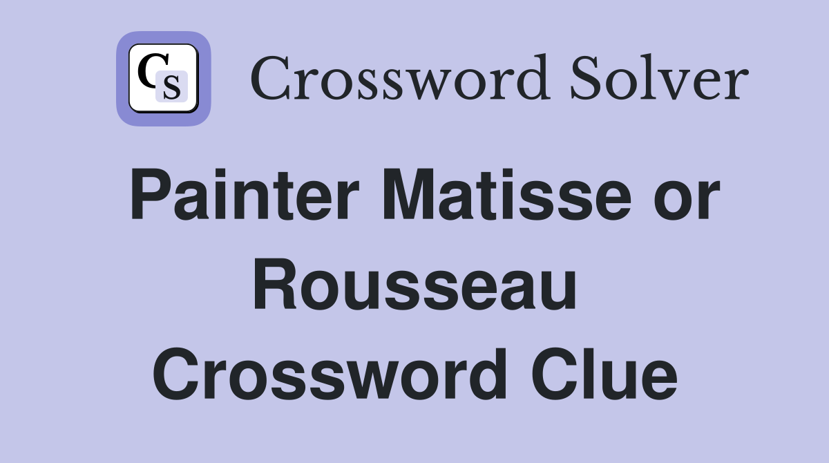 Painter Matisse or Rousseau Crossword Clue