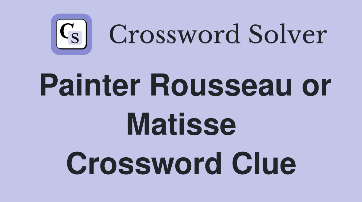 Painter Rousseau or Matisse Crossword Clue