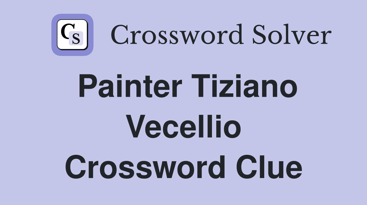 Painter Tiziano Vecellio Crossword Clue