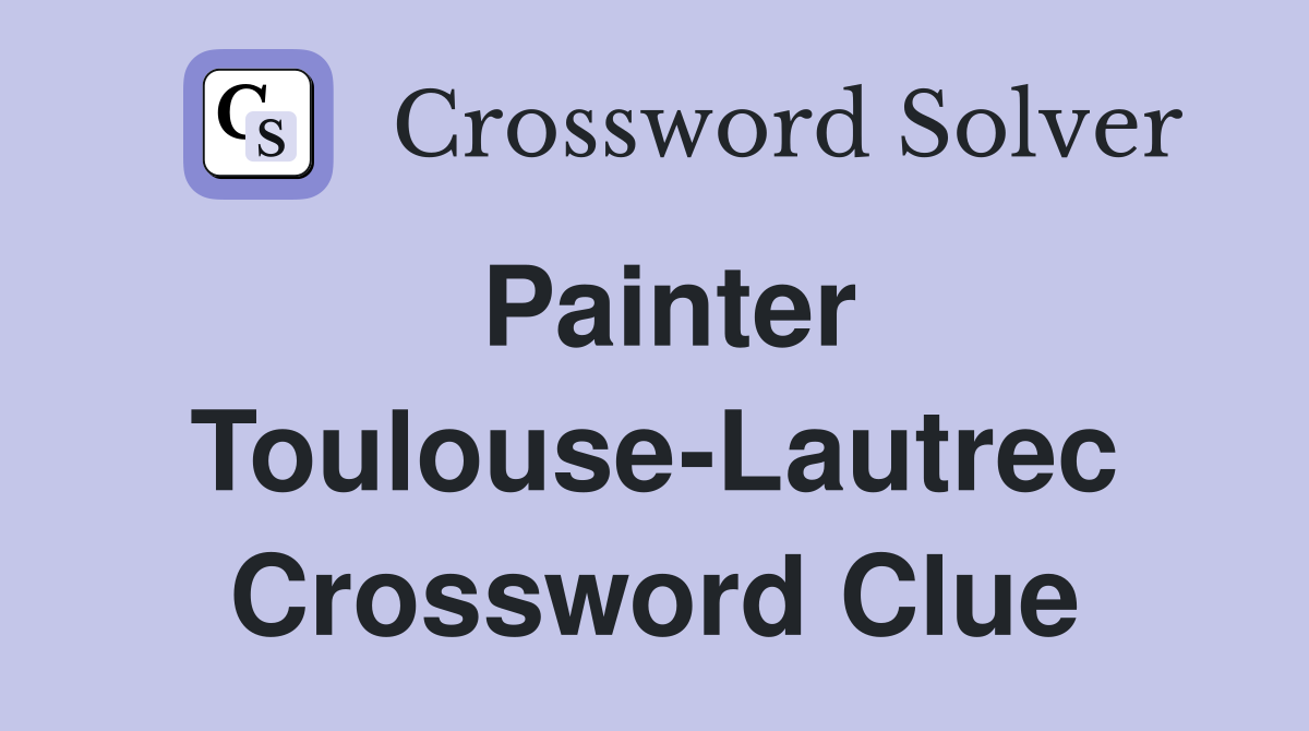 Painter Toulouse-Lautrec Crossword Clue