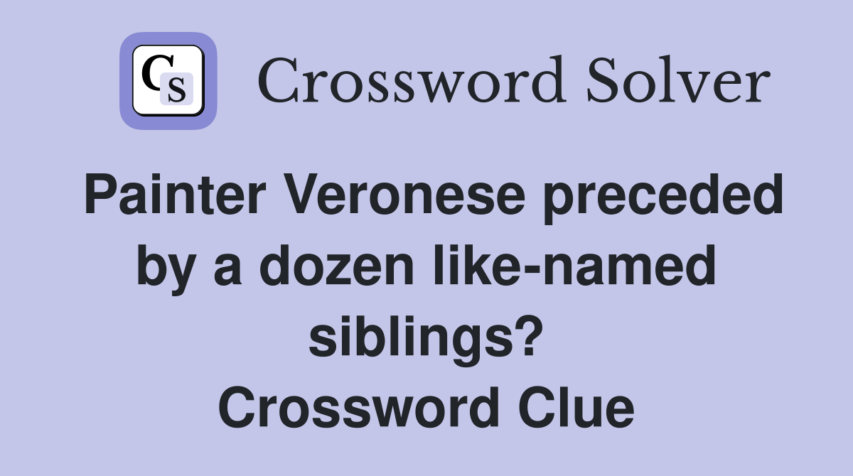 Painter Veronese preceded by a dozen like-named siblings? Crossword Clue