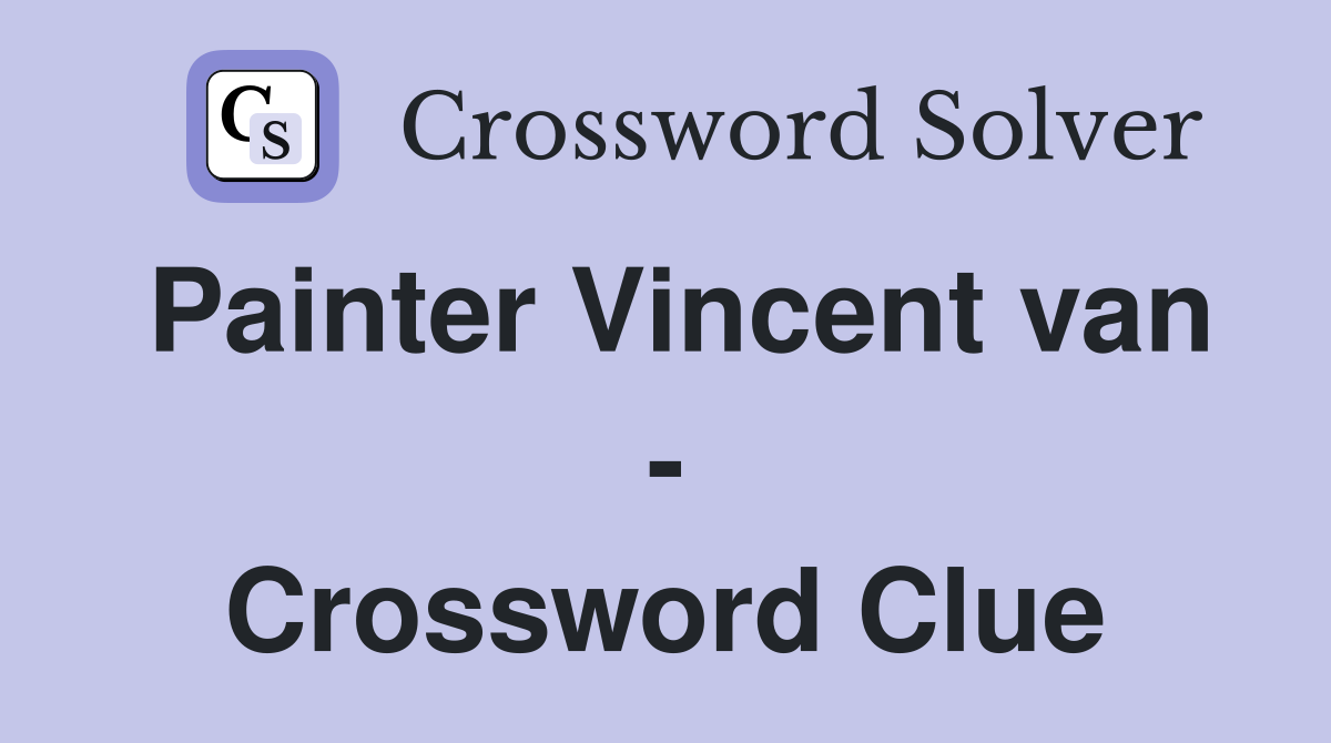 Painter Vincent van - Crossword Clue