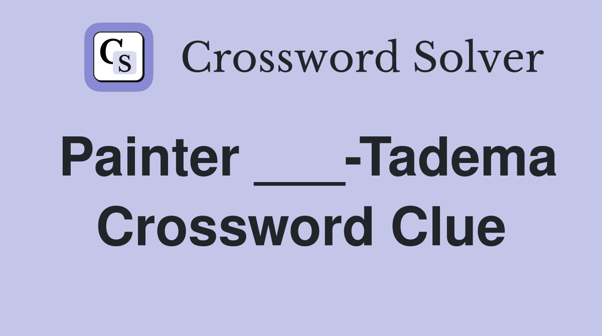 Painter ___-Tadema Crossword Clue
