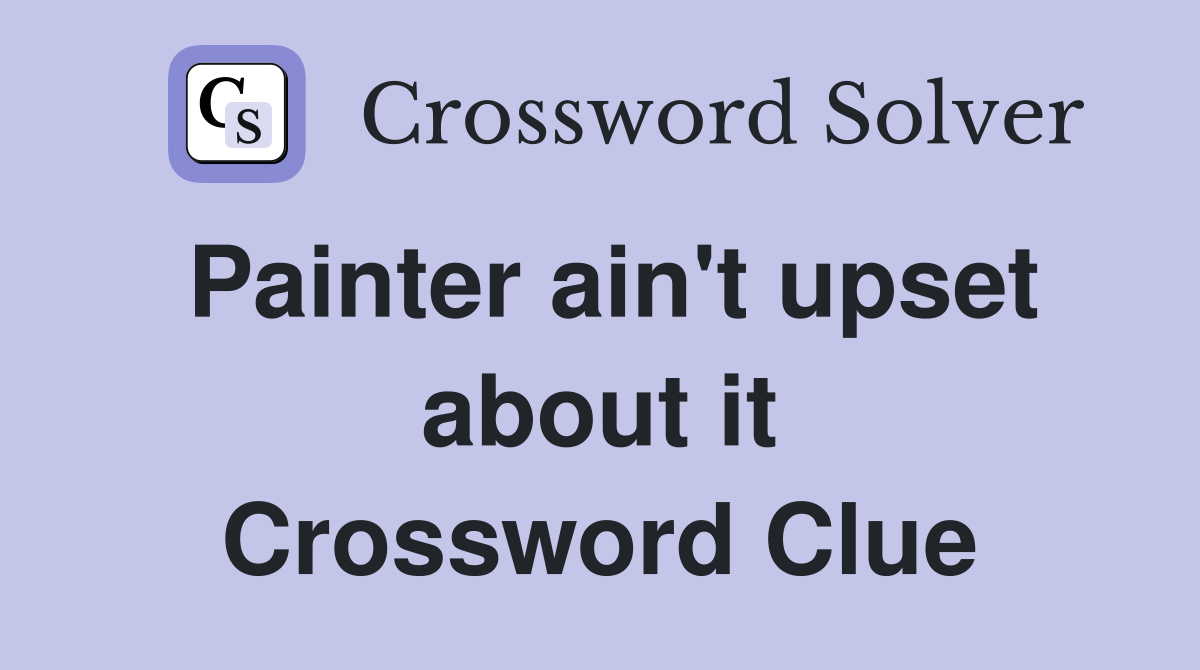 Painter ain't upset about it Crossword Clue