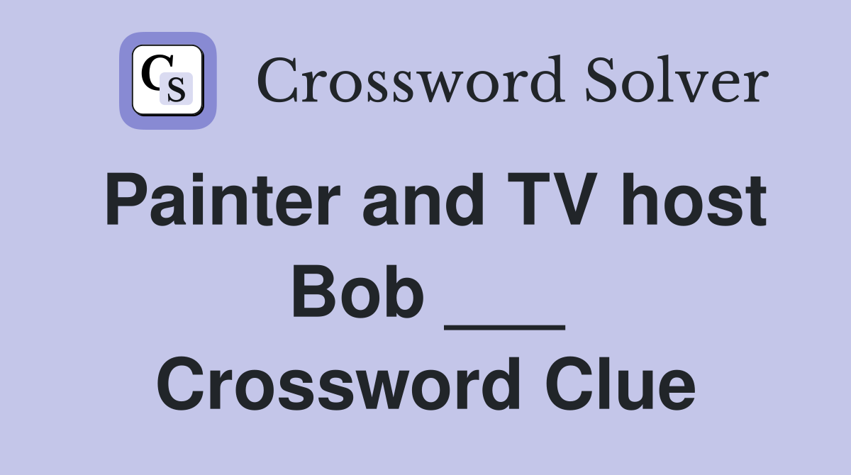 Painter and TV host Bob ___ Crossword Clue
