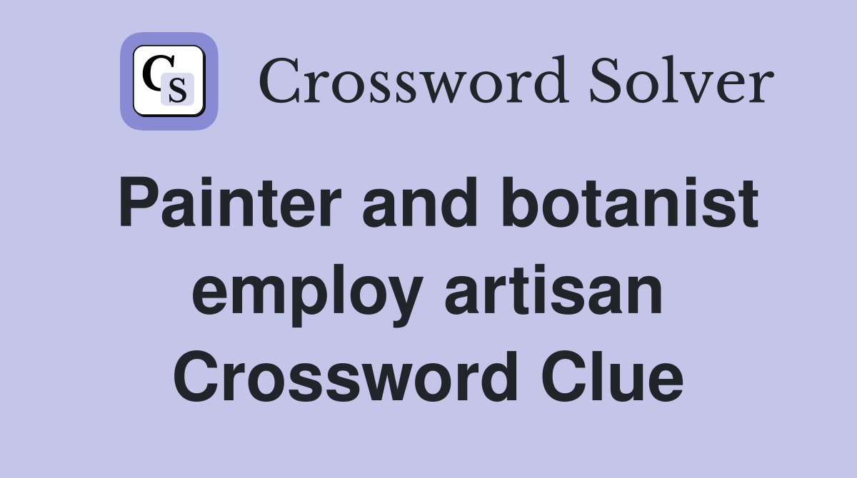 Painter and botanist employ artisan Crossword Clue