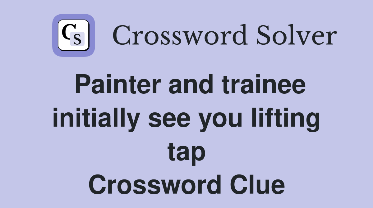 Painter and trainee initially see you lifting tap Crossword Clue