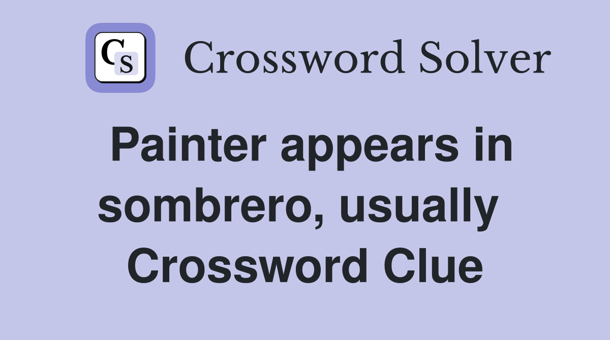 Painter appears in sombrero, usually  Crossword Clue