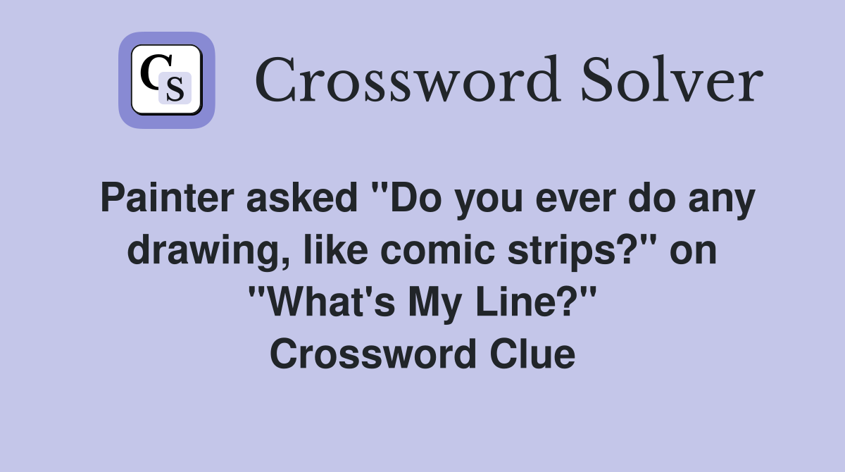 Painter asked "Do you ever do any drawing, like comic strips?" on "What's My Line?" Crossword Clue