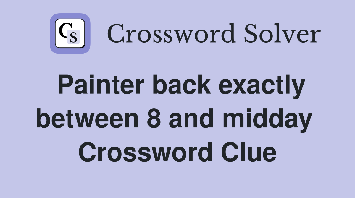 Painter back exactly between 8 and midday  Crossword Clue