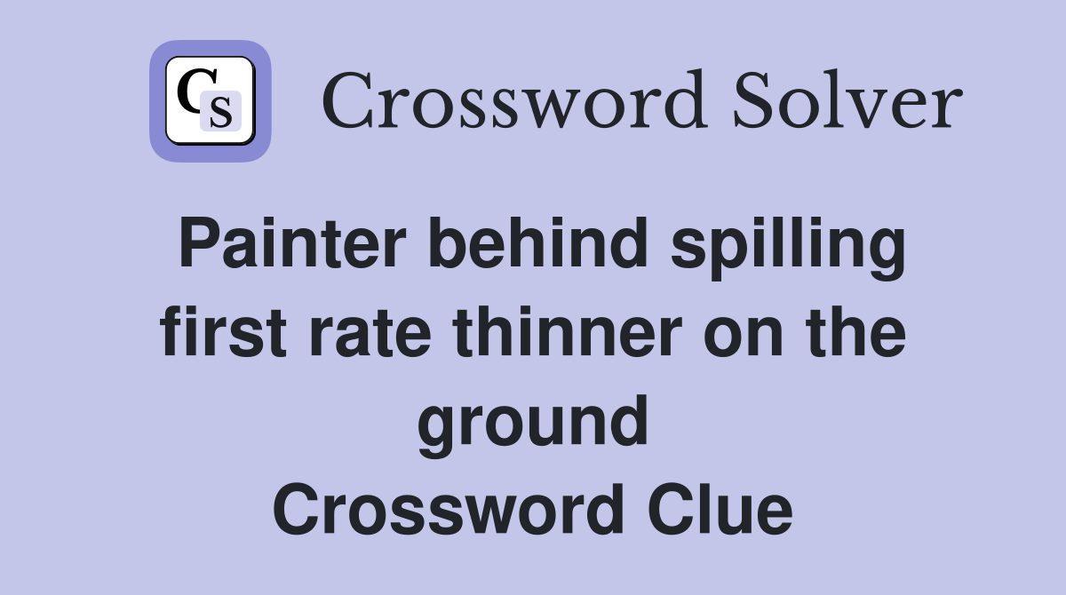 Painter behind spilling first rate thinner on the ground Crossword Clue