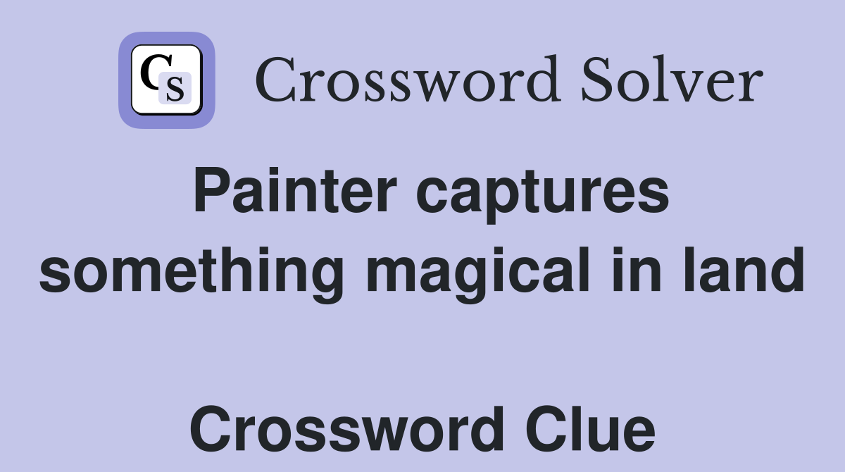 Painter captures something magical in land  Crossword Clue