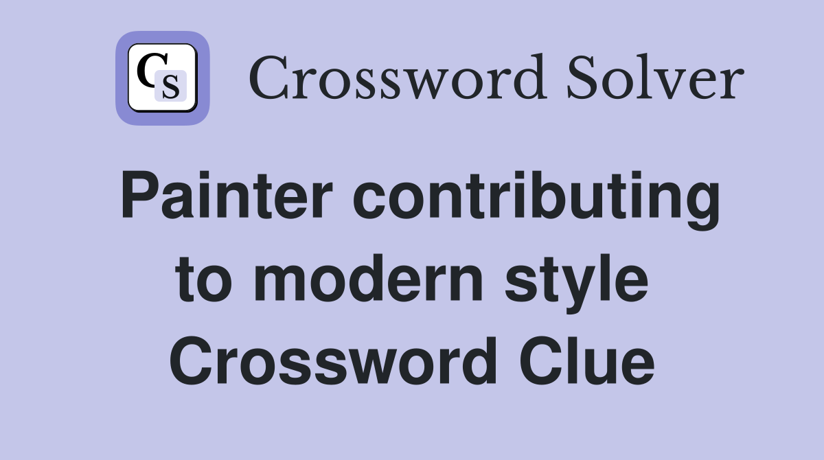 Painter contributing to modern style Crossword Clue